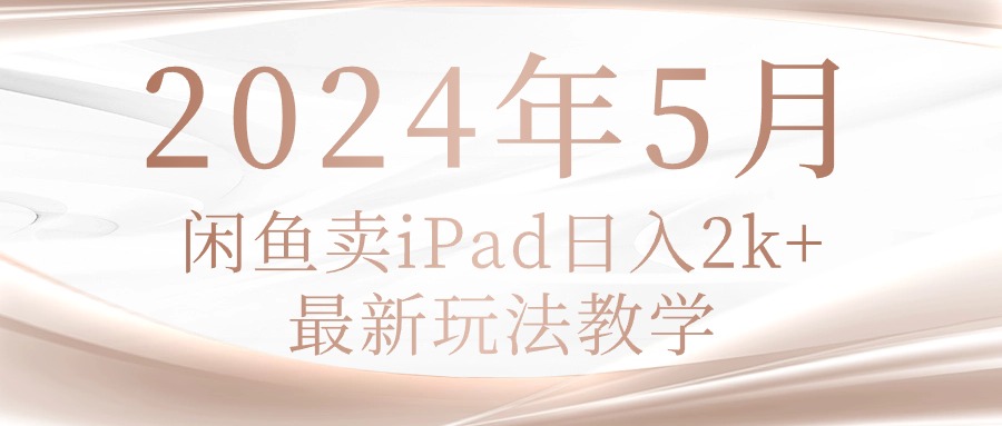 （10459期）2024年5月闲鱼卖ipad日入2k，最新玩法教学-学小盏